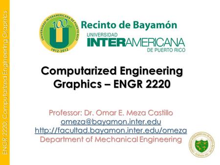 ENGR 2220: Computarized Engineering Graphics Computarized Engineering Graphics – ENGR 2220 Professor: Dr. Omar E. Meza Castillo