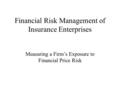 Financial Risk Management of Insurance Enterprises Measuring a Firm’s Exposure to Financial Price Risk.