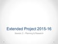 Extended Project 2015-16 Session 2 – Planning & Research.