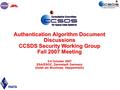 1 Authentication Algorithm Document Discussions CCSDS Security Working Group Fall 2007 Meeting 3-5 October 2007 ESA/ESOC, Darmstadt Germany (Hotel am Bruchsee,