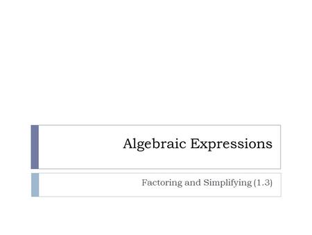 Algebraic Expressions Factoring and Simplifying (1.3)