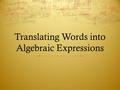 Translating Words into Algebraic Expressions. Vocabulary  Variable  is a symbol usually a letter that represents one or more numbers.  ex. A number.