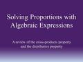 Solving Proportions with Algebraic Expressions A review of the cross-products property and the distributive property.