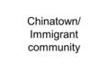 Chinatown/ Immigrant community. definition A Chinatown is an ethnic enclave of overseas Chinese people. Chinatowns are present throughout the world, including.