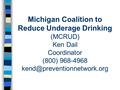 Michigan Coalition to Reduce Underage Drinking (MCRUD) Ken Dail Coordinator (800) 968-4968