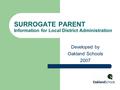 SURROGATE PARENT Information for Local District Administration Developed by Oakland Schools 2007.