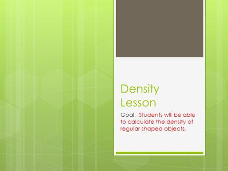 Density Lesson Goal: Students will be able to calculate the density of regular shaped objects.