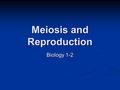 Meiosis and Reproduction Biology 1-2. Chromosomes Chromosomal theory of inheritance- genes have specific locations on chromosomes. Chromosomal theory.