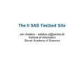 The II SAS Testbed Site Jan Astalos - Institute of Informatics Slovak Academy of Sciences.