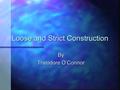Loose and Strict Construction By Theodore O’Connor.
