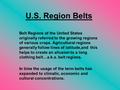 U.S. Region Belts Belt Regions of the United States originally referred to the growing regions of various crops. Agricultural regions generally follow.