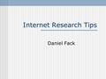 Internet Research Tips Daniel Fack. Internet Research Tips The internet is a self publishing medium. It must be be analyzed for appropriateness of research.