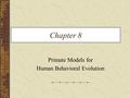 Chapter 8 Primate Models for Human Behavioral Evolution.