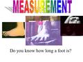 Do you know how long a foot is?. How big is a foot? How do you know that it is that Big?