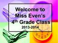 Welcome to Miss Even’s 4 th Grade Class 2013-2014.
