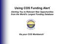 Using COS Funding Alert Alerting You to Relevant New Opportunities from the World’s Largest Funding Database ™ Via your COS Workbench ™