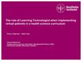 The role of Learning Technologist when implementing virtual patients in a health science curriculum Ronny Sejersen, Nabil Zary Virtual Patient Lab Department.