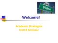 Welcome! Academic Strategies Unit 8 Seminar. General Questions & Weekly News Please share your weekly news… and general questions.