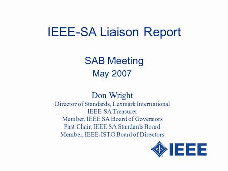 IEEE-SA Liaison Report SAB Meeting May 2007 Don Wright Director of Standards, Lexmark International IEEE-SA Treasurer Member, IEEE SA Board of Governors.