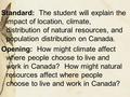 Standard: The student will explain the impact of location, climate, distribution of natural resources, and population distribution on Canada. Opening: