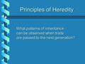 Principles of Heredity What patterns of inheritance can be observed when traits are passed to the next generation?