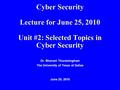 Cyber Security Lecture for June 25, 2010 Unit #2: Selected Topics in Cyber Security Dr. Bhavani Thuraisingham The University of Texas at Dallas June 25,