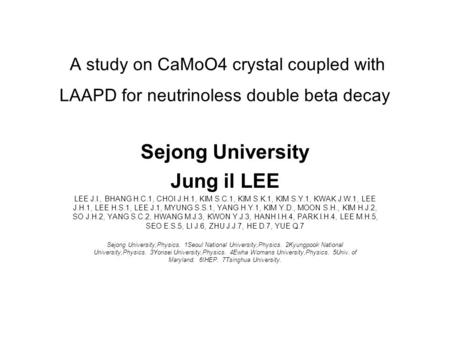 A study on CaMoO4 crystal coupled with LAAPD for neutrinoless double beta decay Sejong University Jung il LEE LEE J.I., BHANG H.C.1, CHOI J.H.1, KIM S.C.1,
