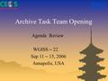 Archive Task Team Opening Agenda Review WGISS – 22 Sep 11 – 15, 2006 Annapolis, USA.