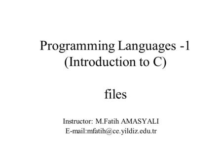 Programming Languages -1 (Introduction to C) files Instructor: M.Fatih AMASYALI
