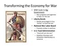 Transforming the Economy for War WWI leads to Big Government – New programs and agencies to help run the war Liberty Bonds – People encouraged to buy “bonds”