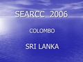 SEARCC 2006 COLOMBO SRI LANKA. Main Items 1. Conference 2. Exhibition 3. Schools Software Competition 4. Workshop.