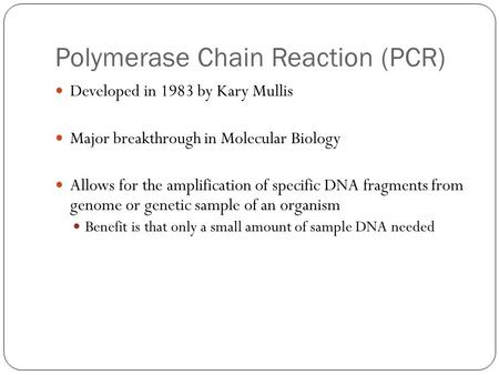 Polymerase Chain Reaction (PCR) Developed in 1983 by Kary Mullis Major breakthrough in Molecular Biology Allows for the amplification of specific DNA fragments.