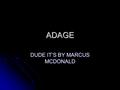 ADAGE DUDE IT’S BY MARCUS MCDONALD. DEFINITIONS Synonyms: maxim, saw, aphorism Synonyms: maxim, saw, aphorism Noun: a proverb, and a wise saying Noun: