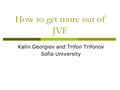 How to get more out of JVF Kalin Georgiev and Trifon Trifonov Sofia University.