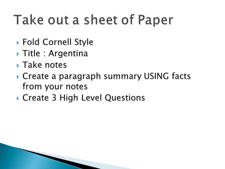  Fold Cornell Style  Title : Argentina  Take notes  Create a paragraph summary USING facts from your notes  Create 3 High Level Questions.