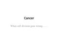 Cancer When cell division goes wrong……. Growing out of control, cancer cells produce malignant tumors Cancer is a general term for many diseases in.