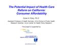 Www.healthpolicy.ucla.edu The Potential Impact of Health Care Reform on California: Consumer Affordability Dylan H. Roby, Ph.D. Assistant Professor of.