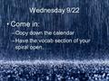 Wednesday 9/22 Come in: –Copy down the calendar –Have the vocab section of your spiral open.