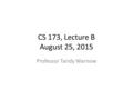 CS 173, Lecture B August 25, 2015 Professor Tandy Warnow.
