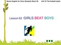 Lesson 62 GIRLS BEAT BOYS Senior English for China Students’ Book 3A Unit 16 The football match ||