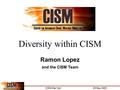 CISM Site Visit 29 May 2003 Diversity within CISM Ramon Lopez and the CISM Team.