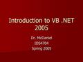 Introduction to VB.NET 2005 Dr. McDaniel IDS4704 Spring 2005.