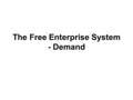 The Free Enterprise System - Demand. Objectives: Explain the law of demand Explain diminishing marginal utility Identify products with elastic and inelastic.