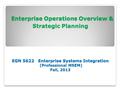 Enterprise Operations Overview & Strategic Planning EGN 5622 Enterprise Systems Integration (Professional MSEM) Fall, 2013 Enterprise Operations Overview.