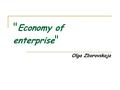  Economy of enterprise  Olga Zborovskaja. The purpose of a course The purpose of a course “Economy of enterprise” is formation a complex of knowledge.