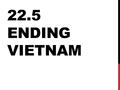 22.5 ENDING VIETNAM. AN UNPOPULAR WAR Nixon and his advisor Henry Kissinger wanted “Vietnamization” Make the South Vietnamese take over the fight But.