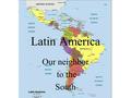 Latin America Our neighbor to the South. Long Term Colonization Latin America was colonized by Spain and Portugal about five hundred years ago. Most of.