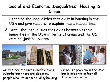 1 Social and Economic Inequalities: Housing & Crime 1.Describe the inequalities that exist in housing in the USA and give reasons to explain these inequalities.
