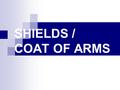 SHIELDS / COAT OF ARMS. Shields Throughout the course of history, shields have been used in warfare to protect soldiers from their enemies. Shields also.