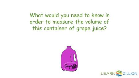 What would you need to know in order to measure the volume of this container of grape juice?